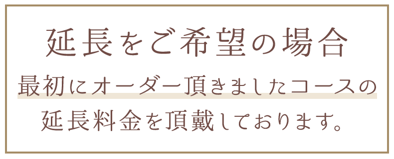 延長をご希望の場合、最初にオーダ頂きましたコースの延長料金を頂戴しております。